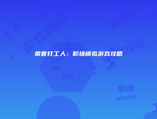 荣誉打工人：职场模拟游戏攻略