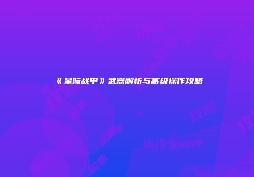 《星际战甲》武器解析与高级操作攻略