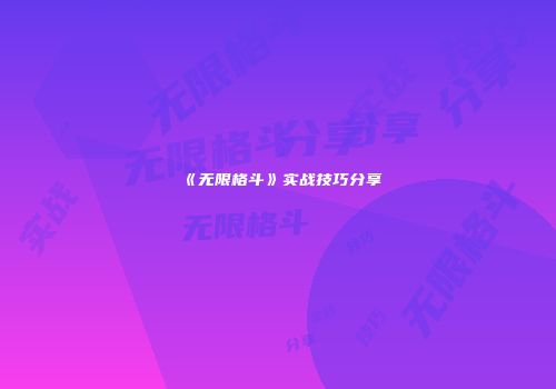 《无限格斗》实战技巧分享