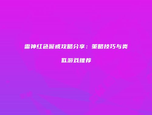 雷神红色警戒攻略分享：策略技巧与类似游戏推荐
