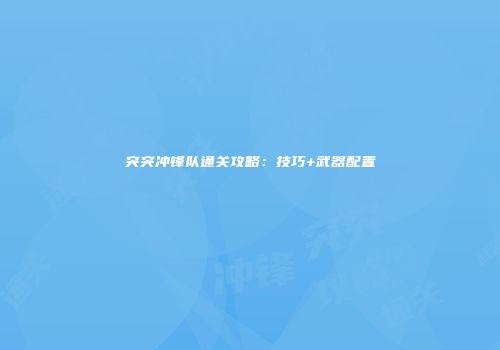 突突冲锋队通关攻略：技巧+武器配置
