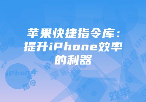 苹果快捷指令库：提升iPhone效率的利器