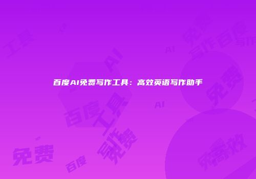 百度AI免费写作工具：高效英语写作助手