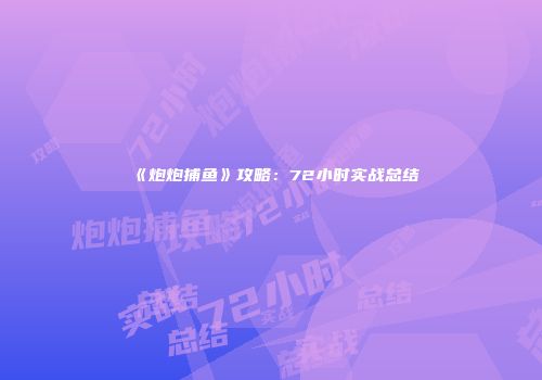 《炮炮捕鱼》攻略：72小时实战总结