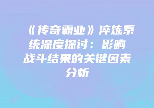 《传奇霸业》淬炼系统深度探讨：影响战斗结果的关键因素分析