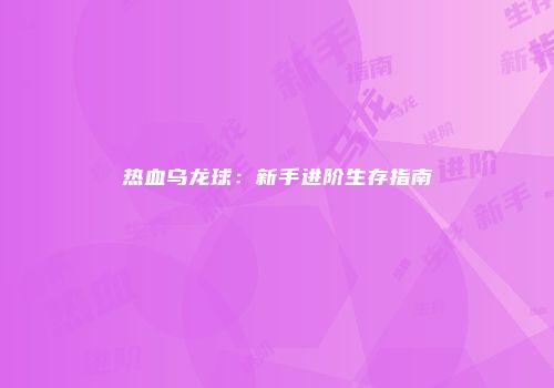 热血乌龙球：新手进阶生存指南