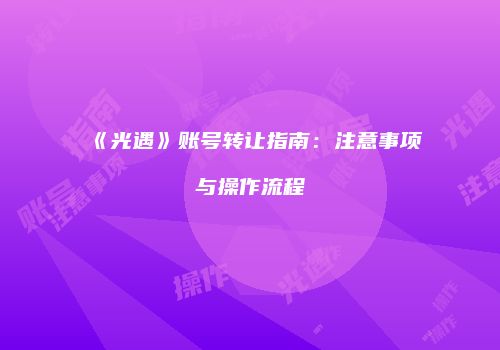 《光遇》账号转让指南：注意事项与操作流程