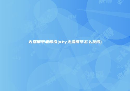 光遇钢琴老师说(sky光遇钢琴怎么获得)
