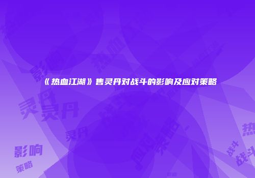 《热血江湖》售灵丹对战斗的影响及应对策略