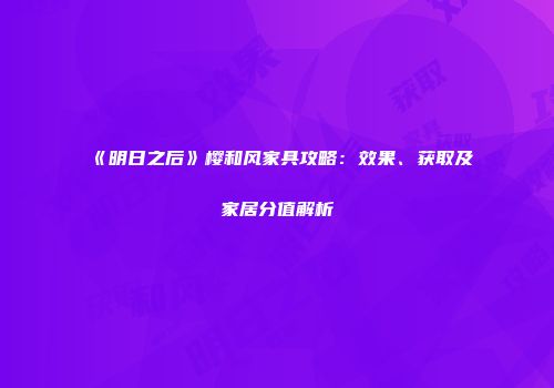 《明日之后》樱和风家具攻略：效果、获取及家居分值解析
