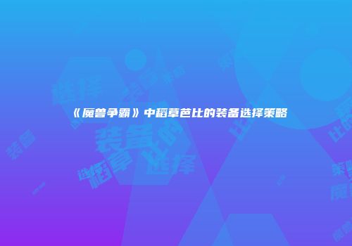 《魔兽争霸》中稻草芭比的装备选择策略