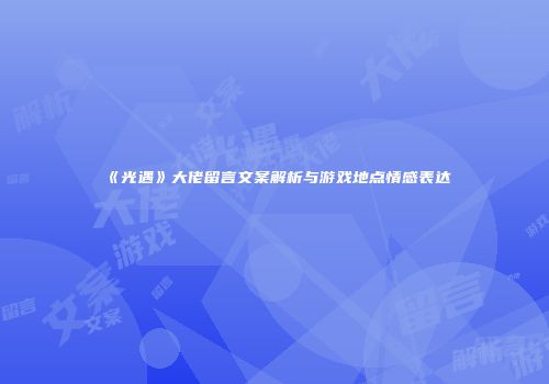 《光遇》大佬留言文案解析与游戏地点情感表达