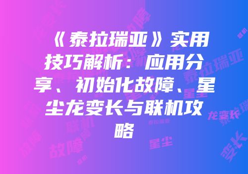 《泰拉瑞亚》实用技巧解析：应用分享、初始化故障、星尘龙变长与联机攻略