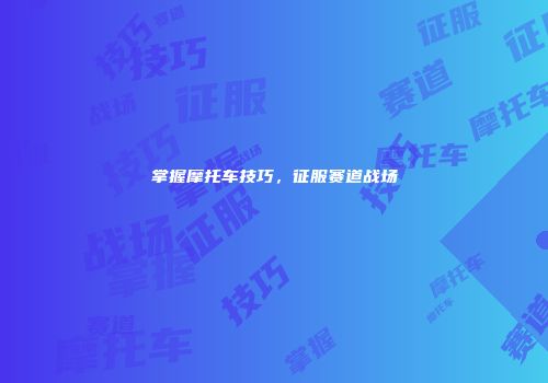 掌握摩托车技巧，征服赛道战场