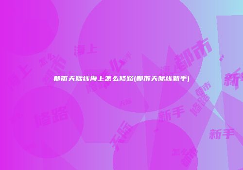 都市天际线海上怎么修路(都市天际线新手)