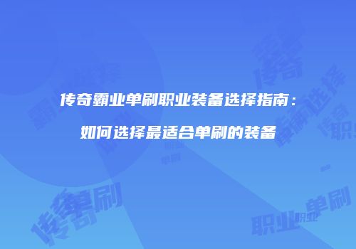 传奇霸业单刷职业装备选择指南:如何选择最适合单刷的装备