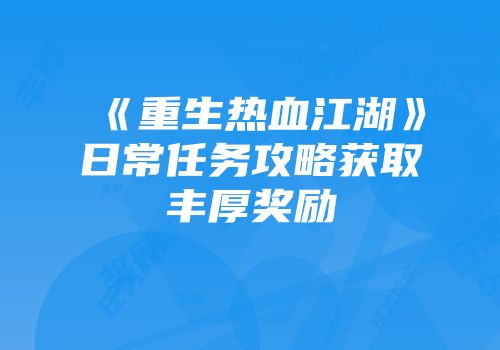 《重生热血江湖》日常任务攻略获取丰厚奖励