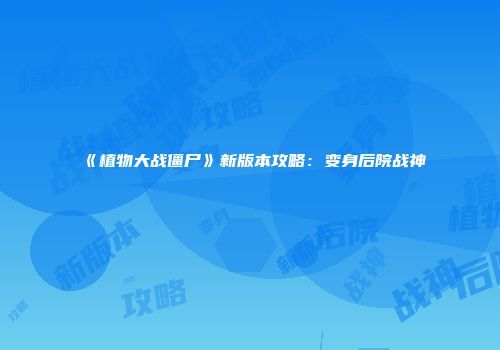 《植物大战僵尸》新版本攻略：变身后院战神