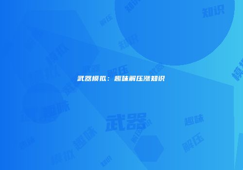 武器模拟：趣味解压涨知识