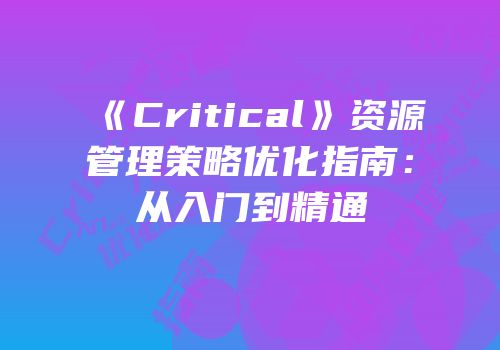 《Critical》资源管理策略优化指南：从入门到精通