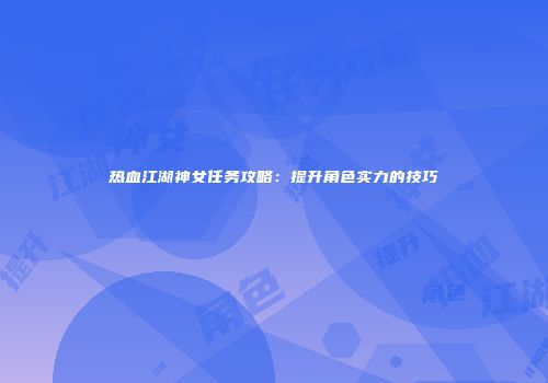 热血江湖神女任务攻略：提升角色实力的技巧