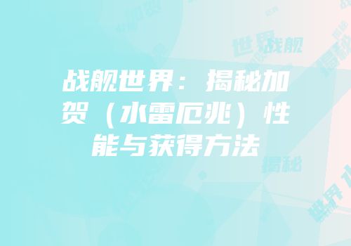战舰世界：揭秘加贺（水雷厄兆）性能与获得方法