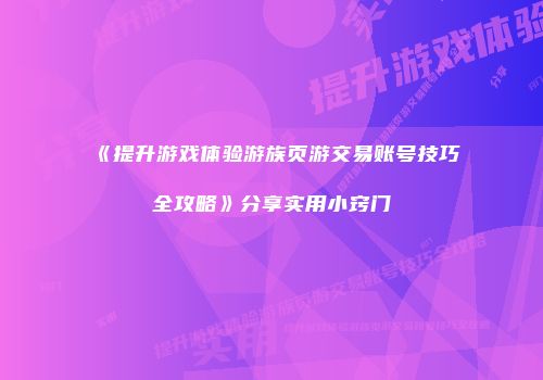 《提升游戏体验游族页游交易账号技巧全攻略》分享实用小窍门