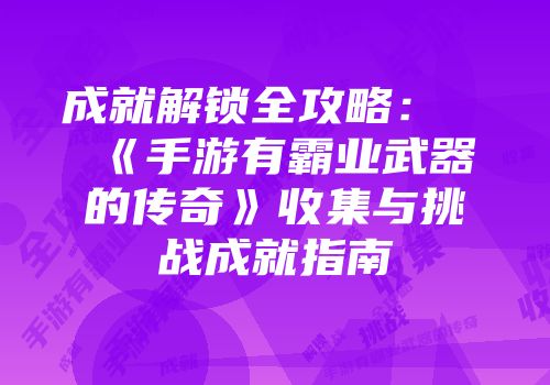成就解锁全攻略:《手游有霸业武器的传奇》收集与挑战成就指南