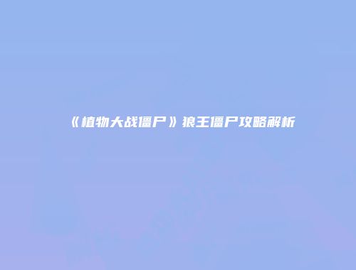 《植物大战僵尸》狼王僵尸攻略解析