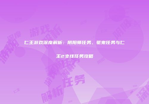 仁王游戏深度解析：阴阳师任务、驱鬼任务与仁王2支线任务攻略