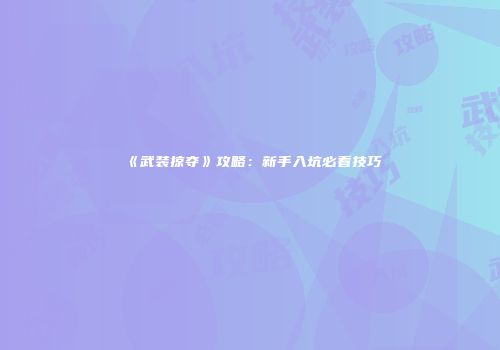 《武装掠夺》攻略：新手入坑必看技巧