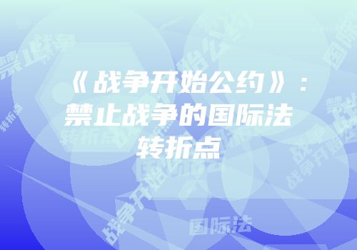《战争开始公约》：禁止战争的国际法转折点