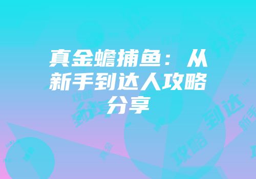 真金蟾捕鱼：从新手到达人攻略分享