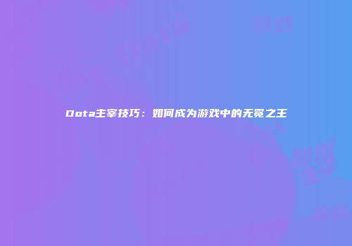 Dota主宰技巧：如何成为游戏中的无冕之王