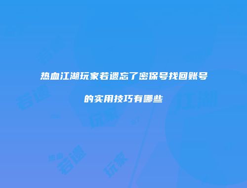 热血江湖玩家若遗忘了密保号找回账号的实用技巧有哪些