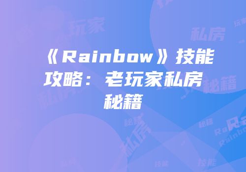 《Rainbow》技能攻略：老玩家私房秘籍