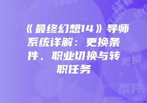 《最终幻想14》导师系统详解：更换条件、职业切换与转职任务
