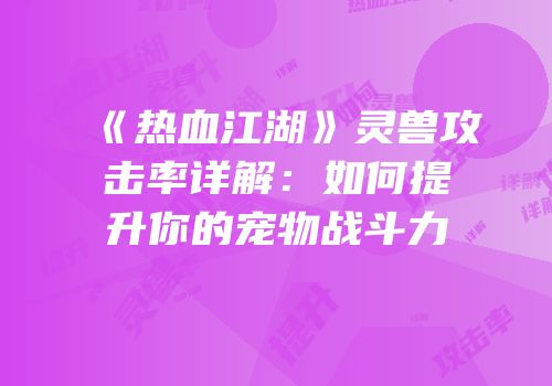 《热血江湖》灵兽攻击率详解：如何提升你的宠物战斗力