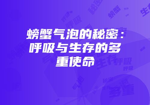 螃蟹气泡的秘密：呼吸与生存的多重使命