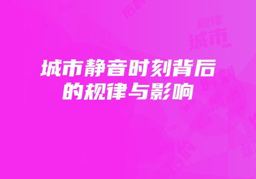 城市静音时刻背后的规律与影响