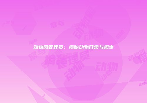 动物园管理员：揭秘动物日常与趣事