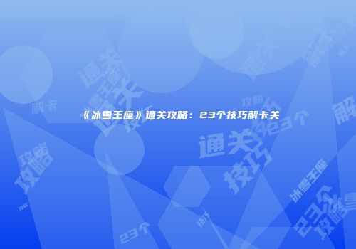 《冰雪王座》通关攻略：23个技巧解卡关