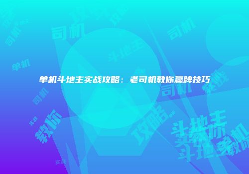 单机斗地主实战攻略：老司机教你赢牌技巧