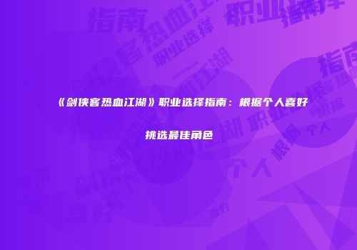 《剑侠客热血江湖》职业选择指南：根据个人喜好挑选最佳角色