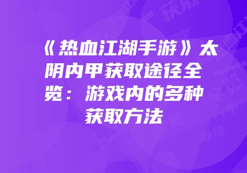《热血江湖手游》太阴内甲获取途径全览:游戏内的多种获取方法
