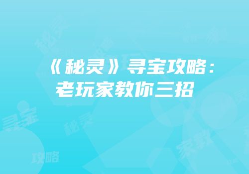 《秘灵》寻宝攻略：老玩家教你三招