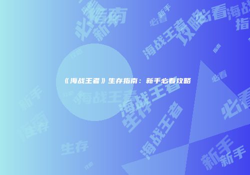 《海战王者》生存指南：新手必看攻略