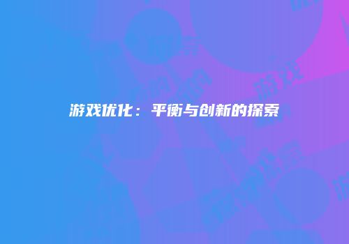 游戏优化：平衡与创新的探索