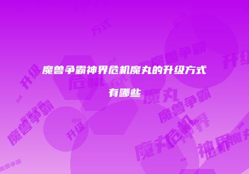 魔兽争霸神界危机魔丸的升级方式有哪些