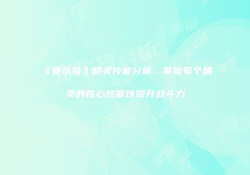 《赛尔号》精灵技能分析：掌握每个精灵的核心技能以提升战斗力